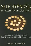 Autohipnoza dla kosmicznej świadomości: Osiąganie odmiennych stanów, mistycznych doświadczeń i duchowego oświecenia - Self Hypnosis for Cosmic Consciousness: Achieving Altered States, Mystical Experiences, and Spiritual Enlightenment