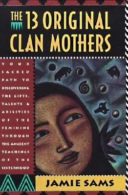 Trzynaście Pierwotnych Matek Klanowych: Twoja święta ścieżka do odkrycia darów, talentów i zdolności kobiecych - The Thirteen Original Clan Mothers: Your Sacred Path to Discovering the Gifts, Talents, and Abilities of the Feminin