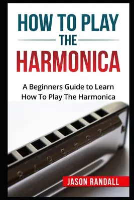 Jak grać na harmonijce ustnej: Przewodnik dla początkujących, jak grać na harmonijce ustnej - How To Play The Harmonica: A Beginners Guide to Learn How To Play The Harmonica