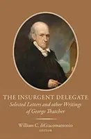 Powstańczy delegat: Wybrane listy i inne pisma George'a Thatchera - The Insurgent Delegate: Selected Letters and Other Writings of George Thatcher