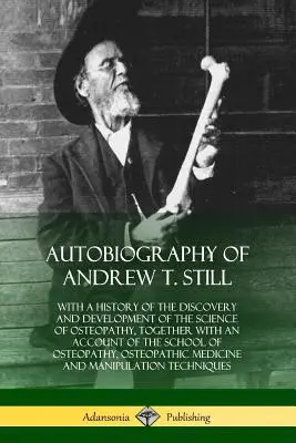 Autobiografia Andrew T. Stilla: z historią odkrycia i rozwoju nauki osteopatii wraz z opisem szkoły - Autobiography of Andrew T. Still: With a History of the Discovery and Development of the Science of Osteopathy, Together with an Account of the School