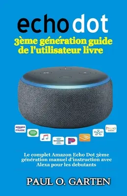 Echo Dot 3me gnration guide de l'utilisateur livre: Kompletna instrukcja obsługi Amazon Echo Dot 3me gnration z Alexą dla debiutantów - Echo Dot 3me gnration guide de l'utilisateur livre: Le complet Amazon Echo Dot 3me gnration manuel d'instruction avec Alexa pour les debutants