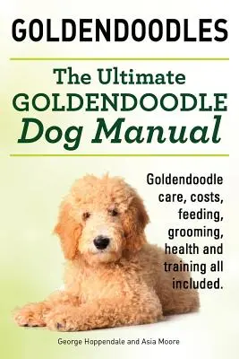 Goldendoodle. Ostateczny podręcznik dla psów Goldendoodle. Pielęgnacja, koszty, żywienie, pielęgnacja, zdrowie i szkolenie Goldendoodle. - Goldendoodles. Ultimate Goldendoodle Dog Manual. Goldendoodle Care, Costs, Feeding, Grooming, Health and Training All Included.