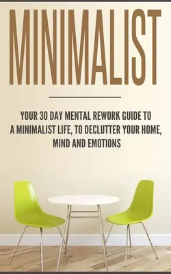 Minimalista: Twój 30-dniowy mentalny przewodnik po minimalistycznym życiu, aby uporządkować swój dom, umysł i emocje - Minimalist: Your 30 day Mental Rework Guide to a Minimalist Life, to Declutter Your Home, Mind and Emotions