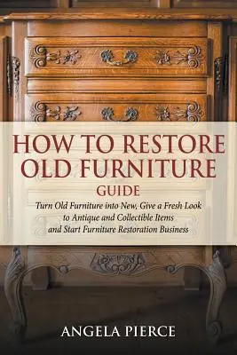 Jak odnowić stare meble: Zamień stare meble w nowe, nadaj świeży wygląd antykom i przedmiotom kolekcjonerskim oraz rozpocznij renowację mebli Bu - How to Restore Old Furniture Guide: Turn Old Furniture into New, Give a Fresh Look to Antique and Collectible Items and Start Furniture Restoration Bu