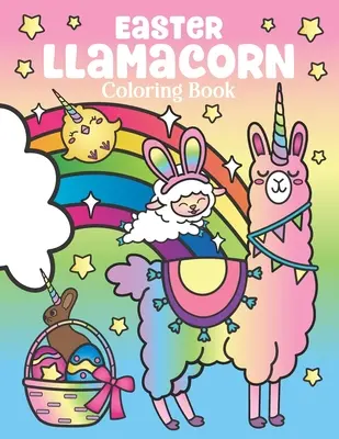 Wielkanocna kolorowanka Llamacorn: magicznych jednorożców lam i kaktusów z tęczowymi pisankami - wielkanocne koszyczki dla dzieci i dorosłych - Easter Llamacorn Coloring Book: of Magical Unicorn Llamas and Cactus Easter Bunny with Rainbow Easter Eggs - Easter Basket Stuffers for Kids and Adult