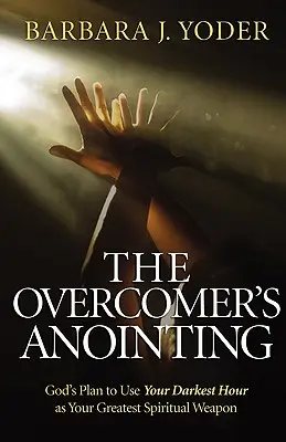 Namaszczenie zwycięzcy: Boży plan wykorzystania najciemniejszej godziny jako największej duchowej broni - The Overcomer's Anointing: God's Plan to Use Your Darkest Hour as Your Greatest Spiritual Weapon