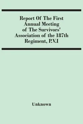 Sprawozdanie z pierwszego dorocznego spotkania stowarzyszenia ocalałych z 187. pułku P.V.I. - Report Of The First Annual Meeting Of The Survivors' Association Of The 187Th Regiment, P.V.I