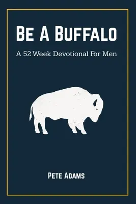 Be A Buffalo: 52-tygodniowe nabożeństwo dla mężczyzn - Be A Buffalo: A 52 Week Devotional For Men