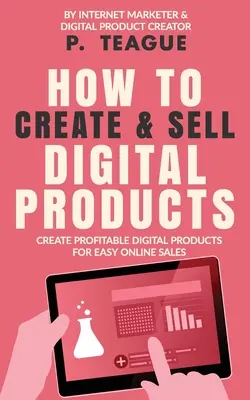 Jak tworzyć i sprzedawać produkty cyfrowe: Tworzenie dochodowych produktów cyfrowych ułatwiających sprzedaż online - How To Create & Sell Digital Products: Create profitable digital products for easy online sales