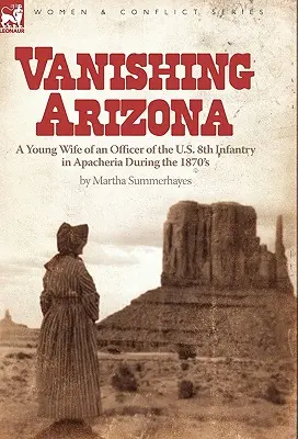 Znikająca Arizona: młoda żona oficera amerykańskiej 8. piechoty w Apacherii w latach siedemdziesiątych XIX wieku - Vanishing Arizona: a Young Wife of an Officer of the U.S. 8th Infantry in Apacheria During the 1870's