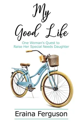 Moje dobre życie: Droga jednej kobiety do wychowania córki specjalnej troski - My Good Life: One Woman's Quest to Raise Her Special Needs Daughter