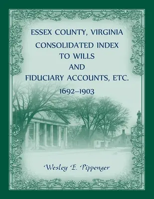 Hrabstwo Essex, Wirginia Skonsolidowany indeks testamentów i rachunków powierniczych itp., 1692-1903 - Essex County, Virginia Consolidated Index to Wills and Fiduciary Accounts, Etc., 1692-1903