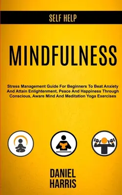 Samopomoc: Mindfulness: Stress Management Guide for Beginners to Beat Anxiety and Attain Enlightenment, Peace and Happiness Throu - Self Help: Mindfulness: Stress Management Guide for Beginners to Beat Anxiety and Attain Enlightenment, Peace and Happiness Throu