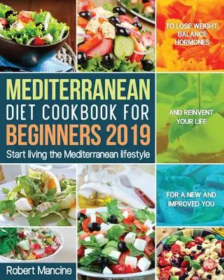 Mediterranean Diet Cookbook for Beginners 2019: Zacznij żyć śródziemnomorskim stylem życia, aby schudnąć, zrównoważyć hormony i zmienić swoje życie na lepsze