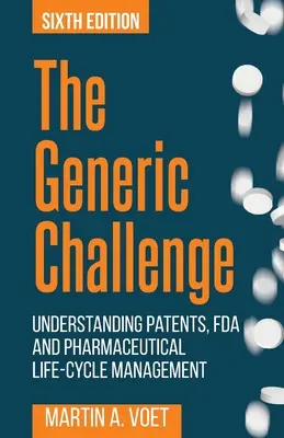 The Generic Challenge: Understanding Patents, FDA and Pharmaceutical Life-Cycle Management (wydanie szóste) - The Generic Challenge: Understanding Patents, FDA and Pharmaceutical Life-Cycle Management (Sixth Edition)