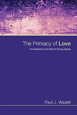 Prymat miłości: Wprowadzenie do etyki Tomasza z Akwinu - The Primacy of Love: An Introduction to the Ethics of Thomas Aquinas