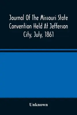 Dziennik Konwencji Stanu Missouri, która odbyła się w Jefferson City w lipcu 1861 r. - Journal Of The Missouri State Convention Held At Jefferson City, July, 1861