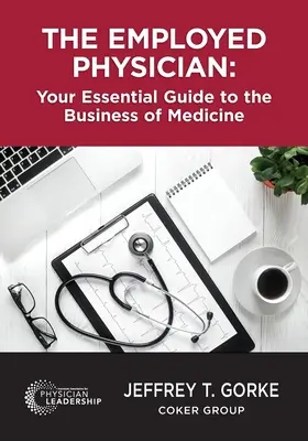 The Employed Physician: Niezbędny przewodnik po biznesie medycznym - The Employed Physician: Your Essential Guide to the Business of Medicine