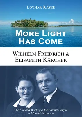 Nadeszło więcej światła: Wilhelm Friedrich i Elisabeth Krcher: Życie i praca pary misjonarzy w Chuuk/Mikronezji - More Light Has Come: Wilhelm Friedrich & Elisabeth Krcher: The Life and Work of a Missionary Couple in Chuuk/Micronesia