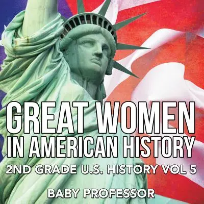 Wielkie kobiety w historii Ameryki - 2. klasa historii Stanów Zjednoczonych, tom 5 - Great Women In American History - 2nd Grade U.S. History Vol 5