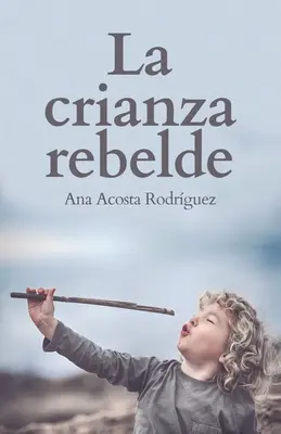 La Crianza Rebelde: Wychowanie z szacunkiem, świadomością i empatią - La Crianza Rebelde: Educar desde el respeto, la consciencia y la empata