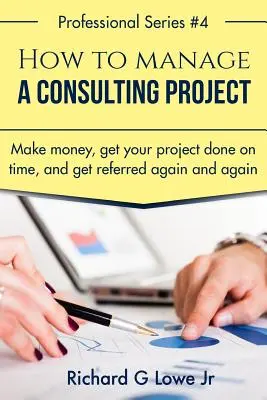 Jak zarządzać projektem konsultingowym: Zarabiaj pieniądze, realizuj projekty na czas i zdobywaj polecenia raz za razem - How to Manage a Consulting Project: Make Money, Get Your Project Done on Time, and Get Referred Again and Again