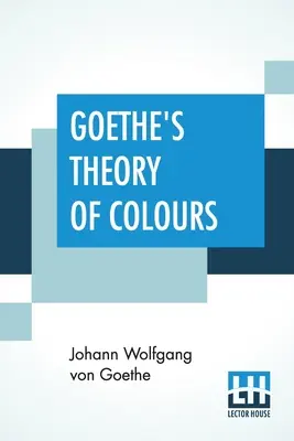 Teoria kolorów Goethego: Przetłumaczone z niemieckiego z notatkami Charlesa Locka Eastlake'a - Goethe's Theory Of Colours: Translated From The German With Notes By Charles Lock Eastlake