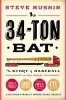 The 34-Ton Bat: The Story of Baseball as Told Through Bobbleheads, Cracker Jacks, Jockstraps, Eye Black, and 375 Other Strange and Unf