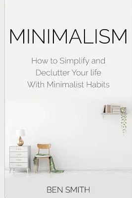 Minimalizm: jak uprościć i uporządkować swoje życie dzięki minimalistycznym nawykom - Minimalism: How to Simplify and Declutter Your life With Minimalist Habits