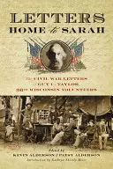 Listy do domu Sary: Listy z wojny secesyjnej Guya C. Taylora, trzydziestego szóstego ochotnika z Wisconsin - Letters Home to Sarah: The Civil War Letters of Guy C. Taylor, Thirty-Sixth Wisconsin Volunteers