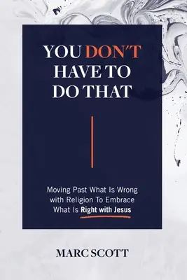 Nie musisz tego robić: Przejście od tego, co złe w religii, do tego, co dobre w Jezusie - You Don't Have To Do That: Moving Past What Is Wrong with Religion to Embrace What Is Right with Jesus