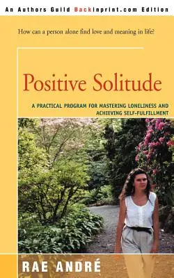 Pozytywna samotność: Praktyczny program opanowywania samotności i osiągania samorealizacji - Positive Solitude: A Practical Program for Mastering Loneliness and Achieving Self-Fulfillment