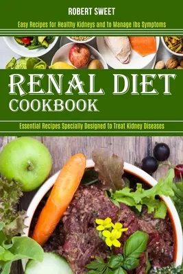 Książka kucharska z dietą nerkową: Easy Recipes for Healthy Kidneys and to Manage Ibs Symptoms (Niezbędne przepisy specjalnie zaprojektowane do leczenia chorób nerek) - Renal Diet Cookbook: Easy Recipes for Healthy Kidneys and to Manage Ibs Symptoms (Essential Recipes Specially Designed to Treat Kidney Dise
