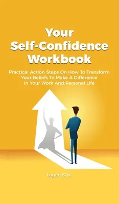 Twój podręcznik pewności siebie: Praktyczne kroki działania, jak zmienić swoje przekonania, aby odmienić swoją pracę i życie osobiste - Your Self-Confidence Workbook: Practical Action Steps On How To Transform Your Beliefs To Make A Difference In Your Work And Personal Life