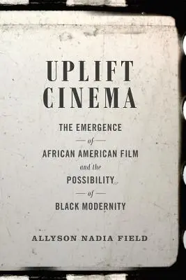 Uplift Cinema: Pojawienie się kina afroamerykańskiego i możliwość czarnej nowoczesności - Uplift Cinema: The Emergence of African American Film and the Possibility of Black Modernity