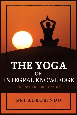 Joga wiedzy integralnej: Synteza jogi - The Yoga of Integral Knowledge: The Synthesis of Yoga