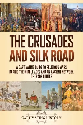 Krucjaty i Jedwabny Szlak: Porywający przewodnik po wojnach religijnych w średniowieczu i starożytnej sieci szlaków handlowych - The Crusades and Silk Road: A Captivating Guide to Religious Wars During the Middle Ages and an Ancient Network of Trade Routes