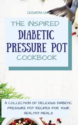 Inspirująca książka kucharska dla diabetyków: Kolekcja pysznych przepisów na zdrowe posiłki dla diabetyków - The Inspired Diabetic Pressure Pot Cookbook: A Collection of Delicious Diabetic Pressure Pot Recipes for Your Healthy Meals