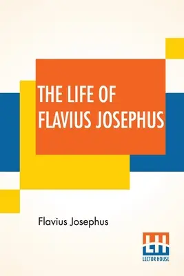 Życie Flawiusza Józefa Flawiusza: Przetłumaczone przez Williama Whistona - The Life Of Flavius Josephus: Translated By William Whiston