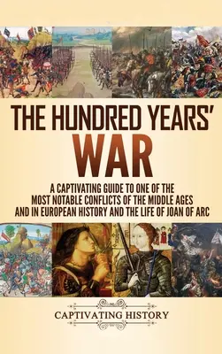 Wojna stuletnia: porywający przewodnik po jednym z najważniejszych konfliktów średniowiecza i historii Europy oraz życiu Jo - The Hundred Years' War: A Captivating Guide to One of the Most Notable Conflicts of the Middle Ages and in European History and the Life of Jo