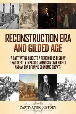 Era rekonstrukcji i pozłacany wiek: A Captivating Guide to a Period in US History That Greatly Impacted American Civil Rights and an Era of Rapid Econo - Reconstruction Era and Gilded Age: A Captivating Guide to a Period in US History That Greatly Impacted American Civil Rights and an Era of Rapid Econo