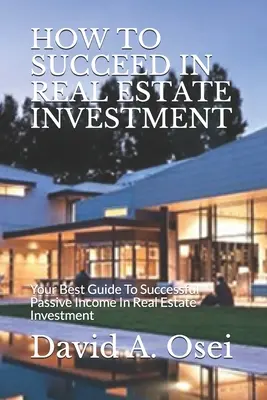 Jak odnieść sukces w inwestowaniu w nieruchomości: Twój najlepszy przewodnik po udanym dochodzie pasywnym w inwestycjach w nieruchomości - How to Succeed in Real Estate Investment: Your Best Guide To Successful Passive Income In Real Estate Investment