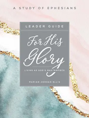 Na Jego chwałę - przewodnik dla kobiet do studiowania Biblii: Życie jako Boże arcydzieło - For His Glory - Women's Bible Study Leader Guide: Living as God's Masterpiece