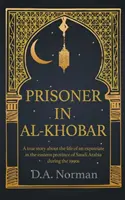 Więzień w Al-Khobar: Prawdziwa historia życia emigranta we wschodniej prowincji Arabii Saudyjskiej w latach 90. XX wieku - Prisoner in Al-Khobar: A true story about the life of an expatriate in the eastern province of Saudi Arabia during the 1990s