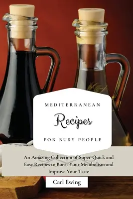 Śródziemnomorskie przepisy dla zapracowanych: Niesamowita kolekcja superszybkich i łatwych przepisów na przyspieszenie metabolizmu i poprawę smaku - Mediterranean Recipes for Busy People: An Amazing Collection of Super-Quick and Easy Recipes to Boost Your Metabolism and Improve Your Taste