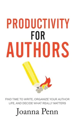 Produktywność dla autorów: Znajdź czas na pisanie, zorganizuj swoje autorskie życie i zdecyduj, co naprawdę ma znaczenie - Productivity For Authors: Find Time to Write, Organize your Author Life, and Decide what Really Matters