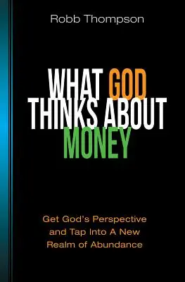 Co Bóg myśli o pieniądzach: Uzyskaj Bożą perspektywę i skorzystaj z nowego królestwa obfitości - What God Thinks about Money: Get God's Perspective and Tap Into a New Realm of Abundance