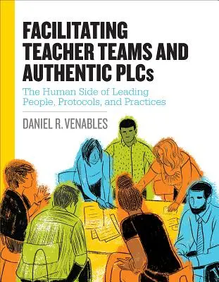 Facilitating Teacher Teams and Authentic Plcs: The Human Side of Leading People, Protocols, and Practices: Ludzka strona kierowania ludźmi, protokoły i praktyki - Facilitating Teacher Teams and Authentic Plcs: The Human Side of Leading People, Protocols, and Practices: The Human Side of Leading People, Protocols