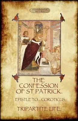 Wyznanie świętego Patryka (Wyznania świętego Patryka): Z trójdzielnym życiem i listem do żołnierzy Coroticusa - The Confession of Saint Patrick (Confessions of St. Patrick): With the Tripartite Life, and Epistle to the Soldiers of Coroticus